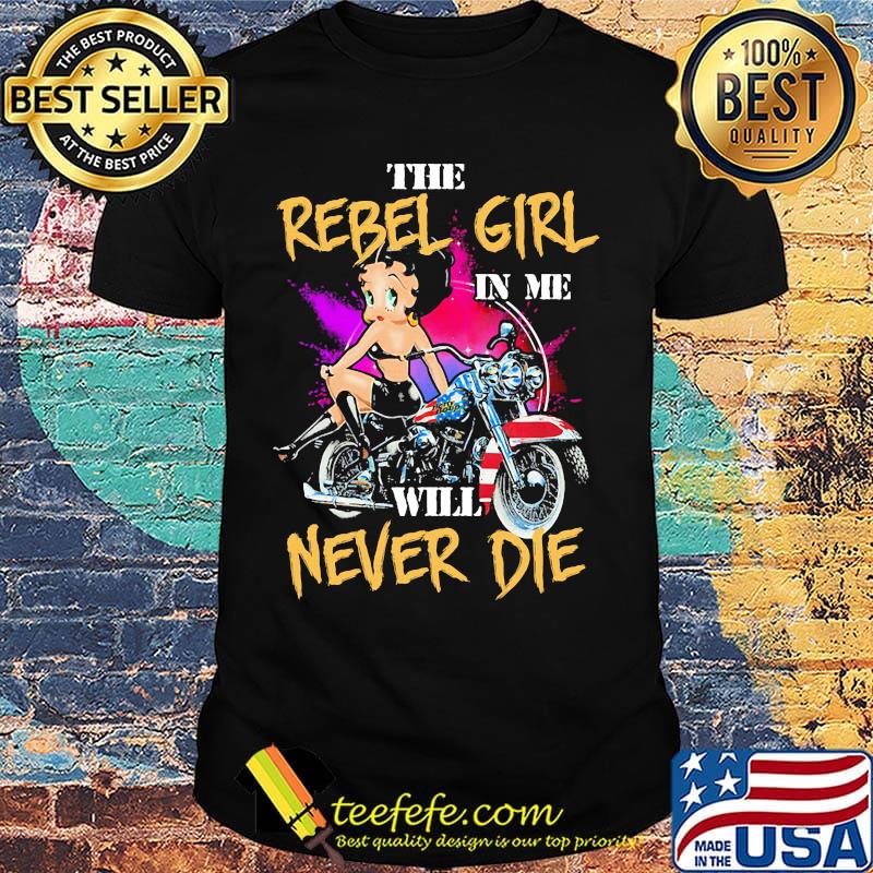 Betty boop the rebel girl in me will never die shirt