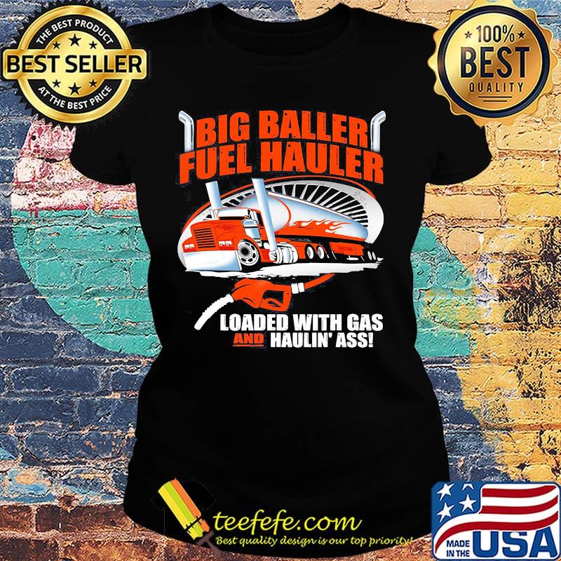 Big baller fuel hauler loaded with gas and haulin ass s Ladies tee Big baller fuel hauler loaded with gas and haulin ass s Ladies tee