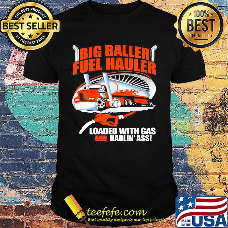 Big baller fuel hauler loaded with gas and haulin ass shirt Big baller fuel hauler loaded with gas and haulin ass shirt