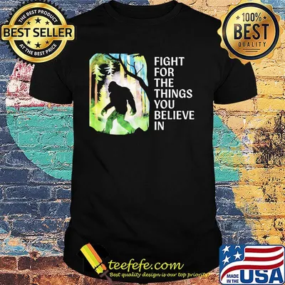 Bigfoot Fight for the things you believe in shirt