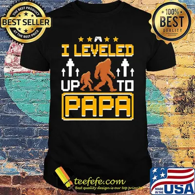 Bigfoot I leveled up to papa shirt
