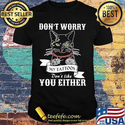 Black cat don't worry my tattoos don't like you either shirt