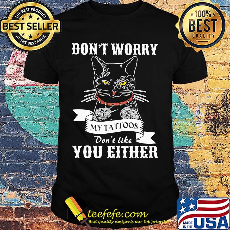 Black cat don't worry my tattoos don't like you either shirt