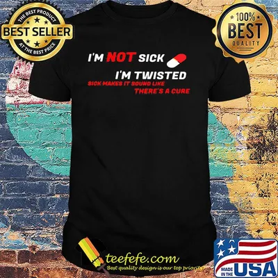 Black I'm not sick i'm twisted sick makes it sound like there's a cure shirt