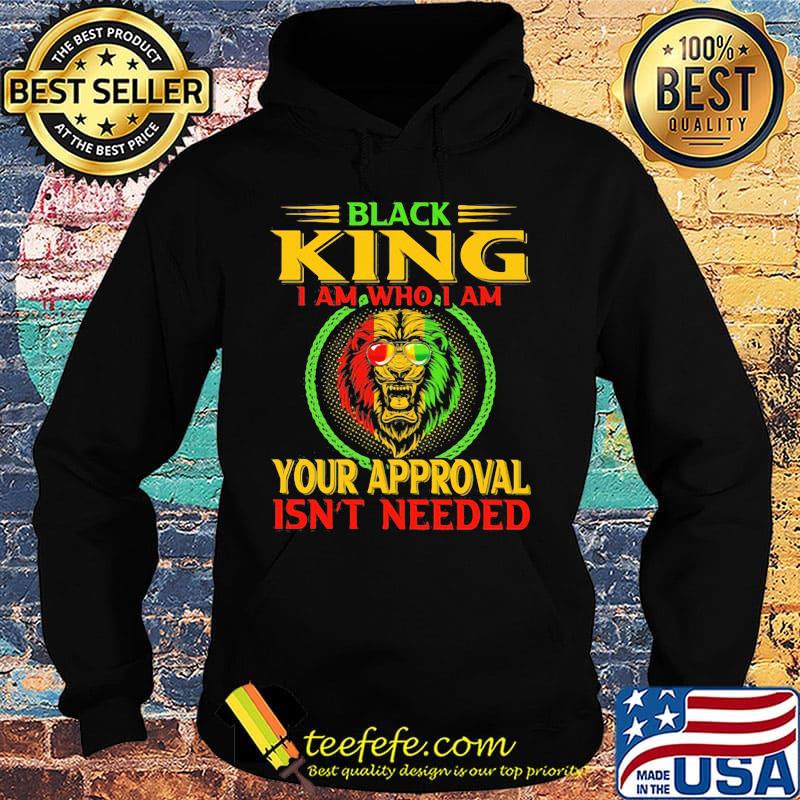Black king I am who I am your approval isn't needed Lion color s Hoodie Black king I am who I am your approval isn't needed Lion color s Hoodie