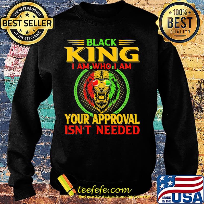 Black king I am who I am your approval isn't needed Lion color s Sweater Black king I am who I am your approval isn't needed Lion color s Sweater