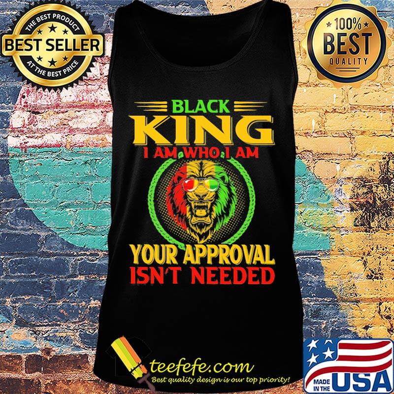 Black king I am who I am your approval isn't needed Lion color s Tank top Black king I am who I am your approval isn't needed Lion color s Tank top