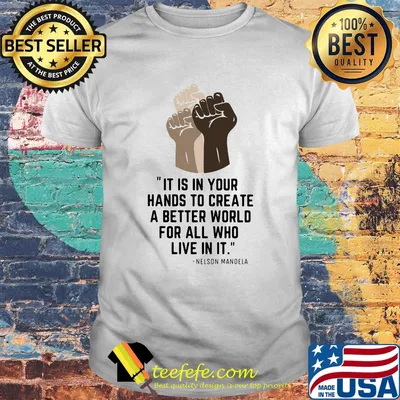 Black lives matter it is in your hands to create a better world for all who live in it nelson mandela shirt