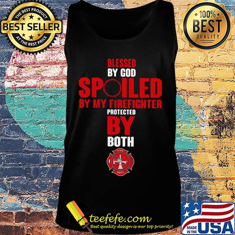 Blessed By God Spiled By My Firefighter Protected By Both Shirt Tank top Blessed By God Spiled By My Firefighter Protected By Both Shirt Tank top