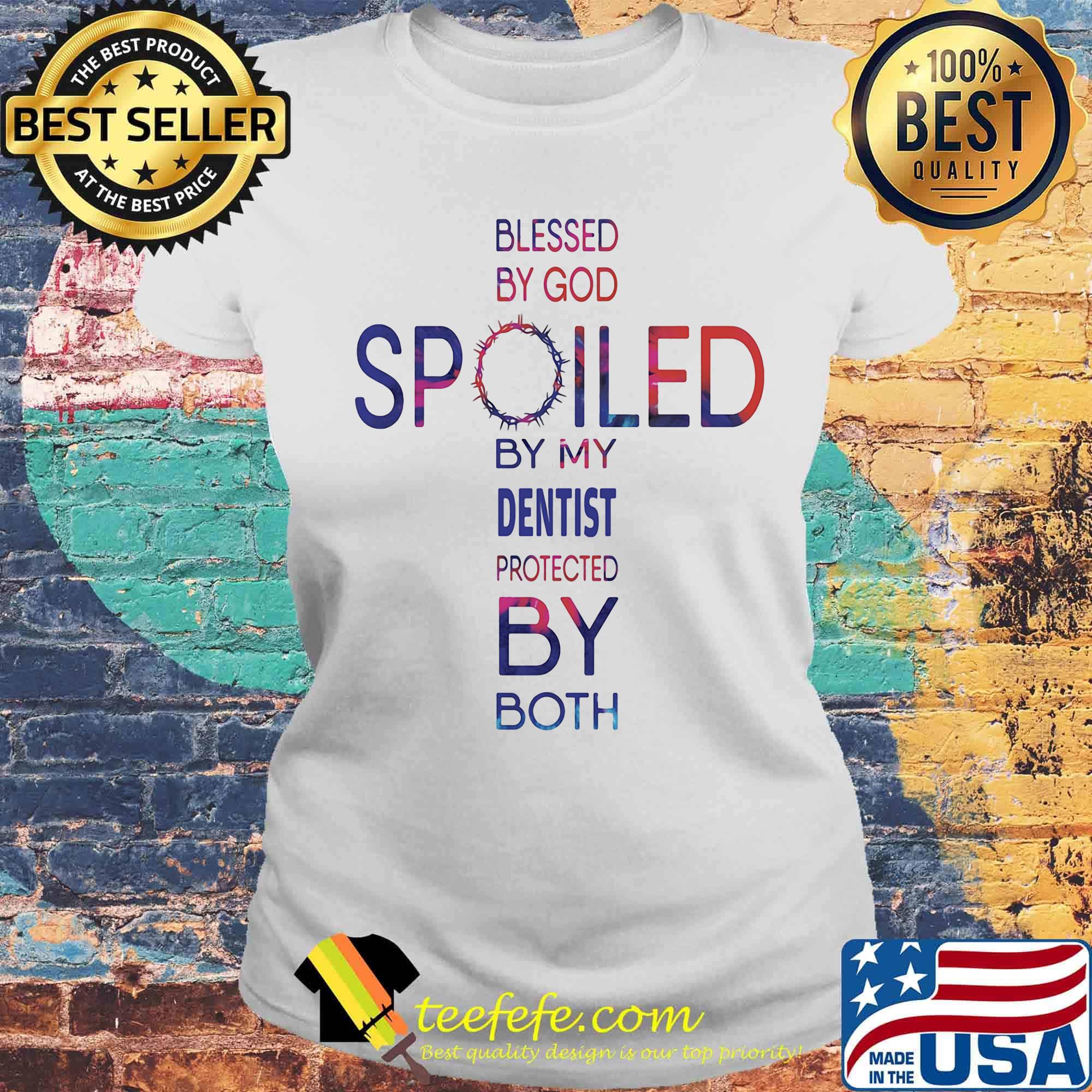 Blessed by god spoiled by my Dentist protected by both s Laides tee Blessed by god spoiled by my Dentist protected by both s Laides tee