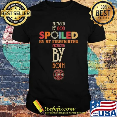 Blessed by god spoiled by my firefighter protected by both logo shirt