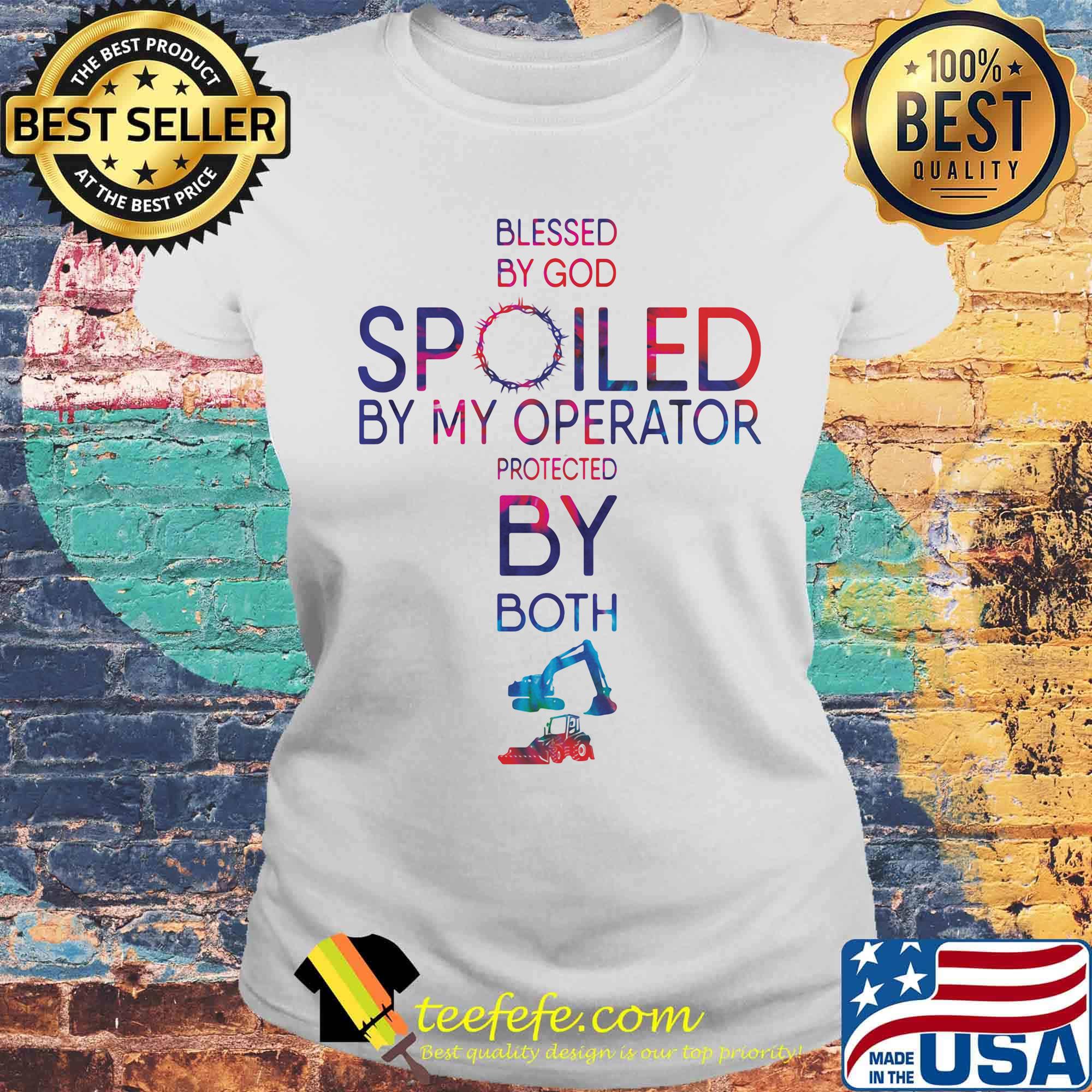 Blessed By God Spoiled By My Operator Protected By Both Excavator Color Shirt Laides tee Blessed By God Spoiled By My Operator Protected By Both Excavator Color Shirt Laides tee