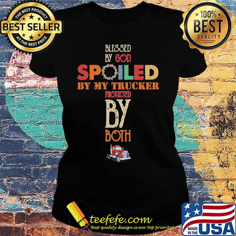 Blessed By God Spoiled By My Trucker Protected By Both Color Shirt Ladies tee Blessed By God Spoiled By My Trucker Protected By Both Color Shirt Ladies tee