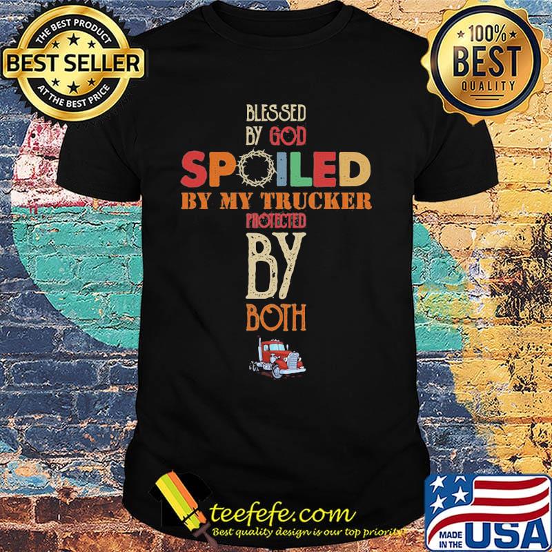 Blessed By God Spoiled By My Trucker Protected By Both Color Shirt Blessed By God Spoiled By My Trucker Protected By Both Color Shirt