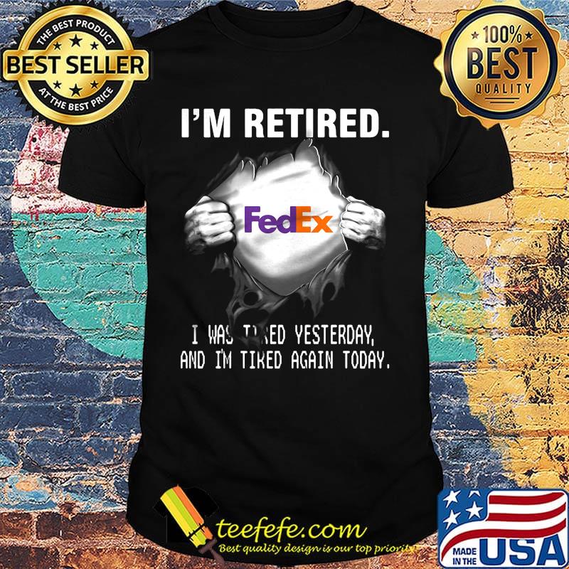 Blood insides fedex i'm retired i was tired yesterday and i'm tired again today shirt Blood insides fedex i'm retired i was tired yesterday and i'm tired again today shirt