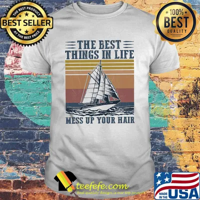 Boat the best things in life mess up your hair vintage retro shirt
