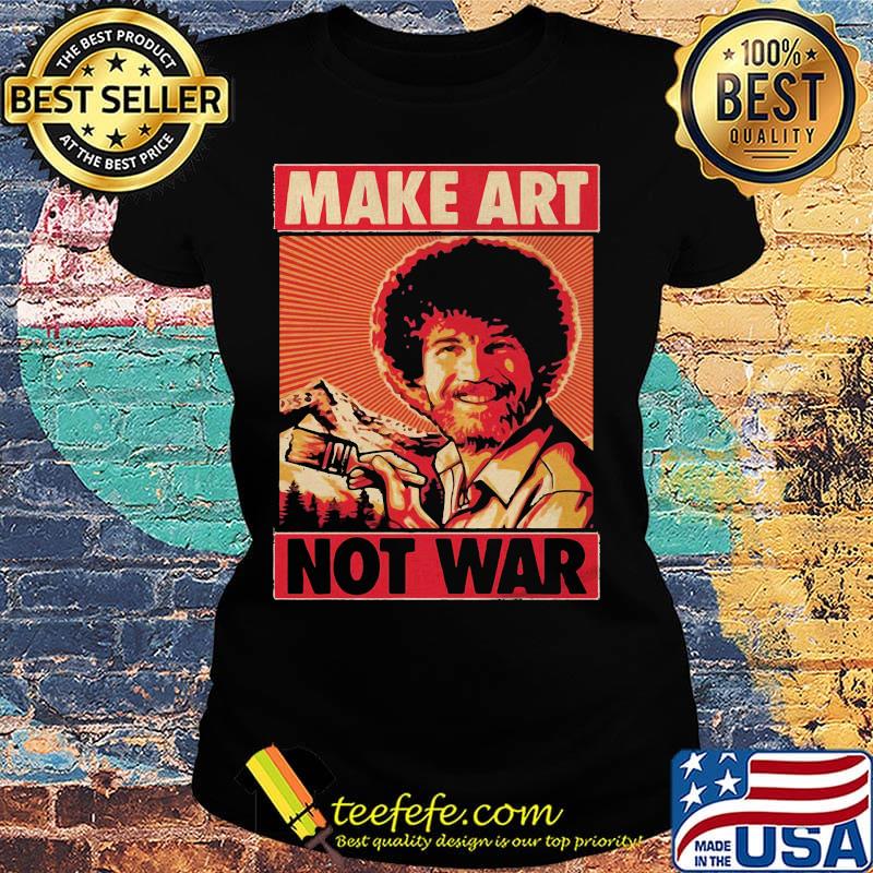 Bob ross make art not war s Ladies tee Bob ross make art not war s Ladies tee