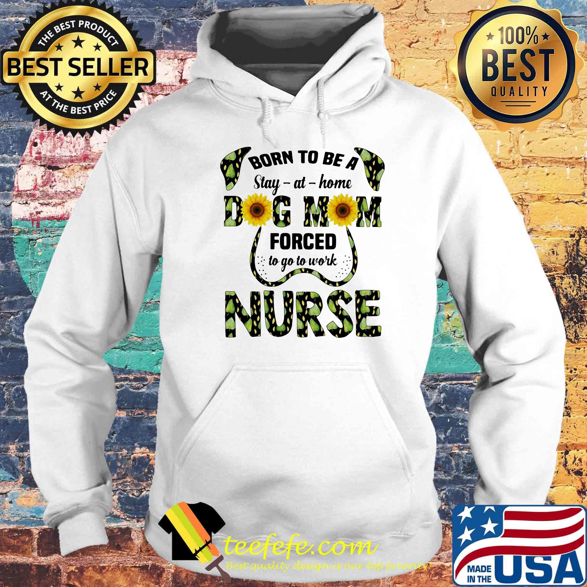 Born To Be A Stay At Home Dog Mom Forced To Go To Work Nurse Sun Flowers Shirt Hoodie Born To Be A Stay At Home Dog Mom Forced To Go To Work Nurse Sun Flowers Shirt Hoodie