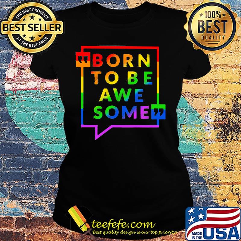 Born To Be Awe Some LGBT Shirt Ladies tee Born To Be Awe Some LGBT Shirt Ladies tee