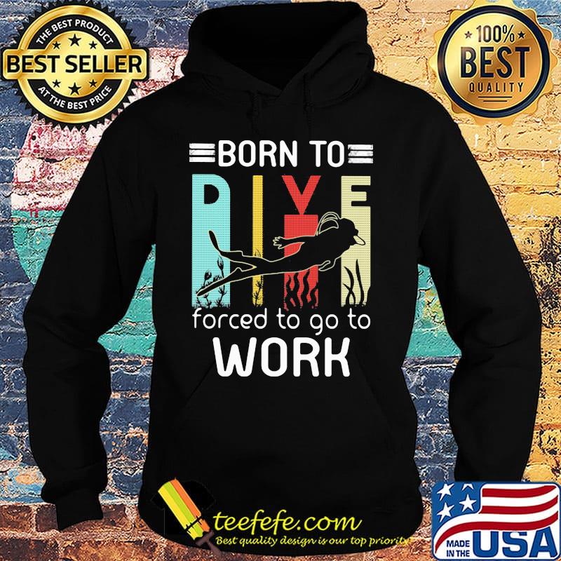 Born to dive forced to go to work s Hoodie Born to dive forced to go to work s Hoodie