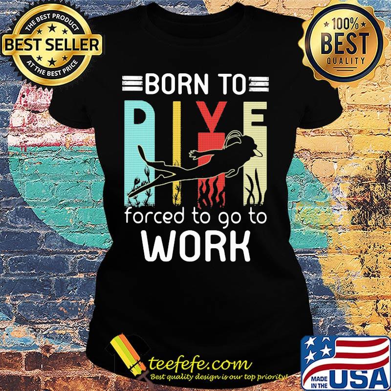 Born to dive forced to go to work s Ladies tee Born to dive forced to go to work s Ladies tee