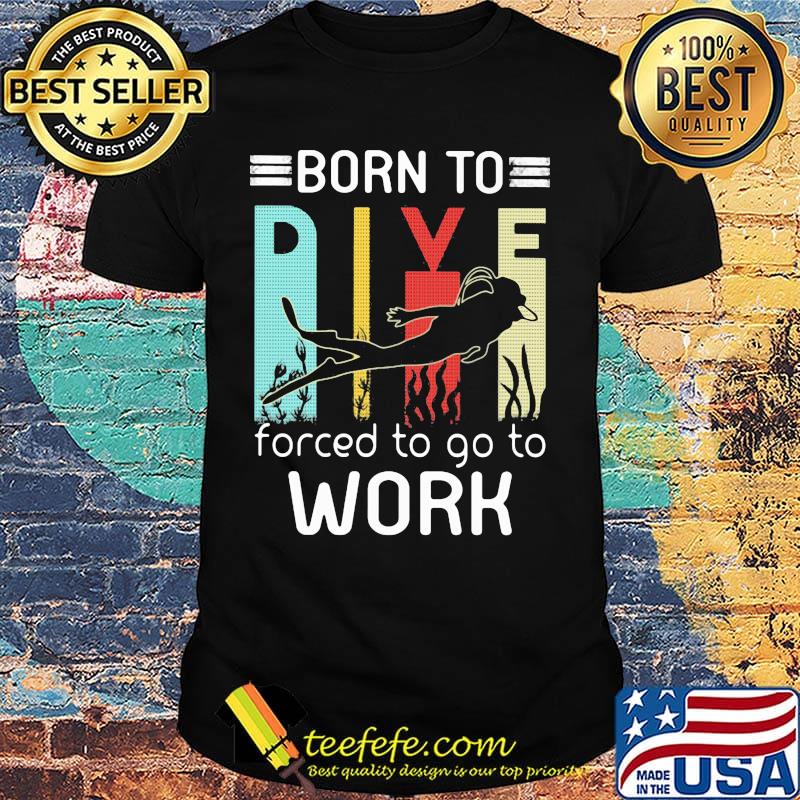 Born to dive forced to go to work shirt Born to dive forced to go to work shirt