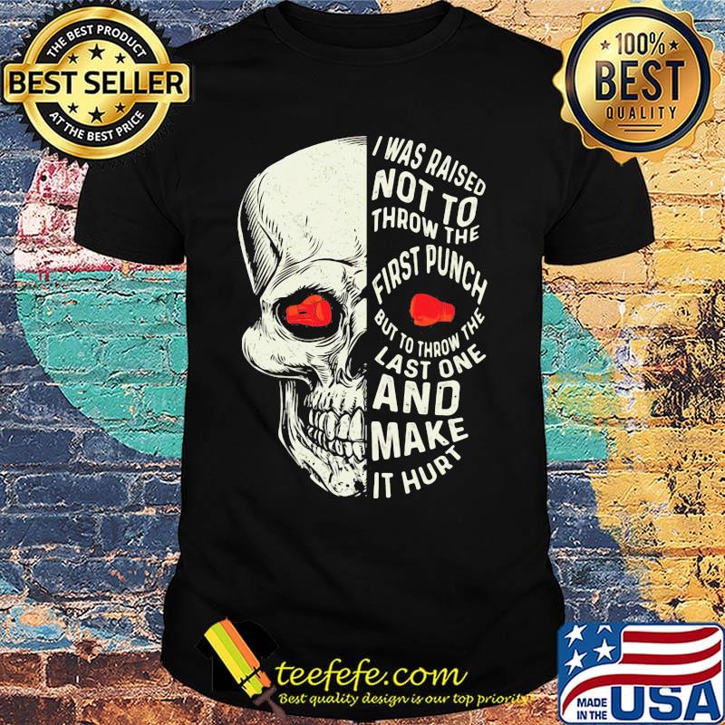 Boxing skull I was raised not to throw the first punch but to throw the last one and make it hurt shirt