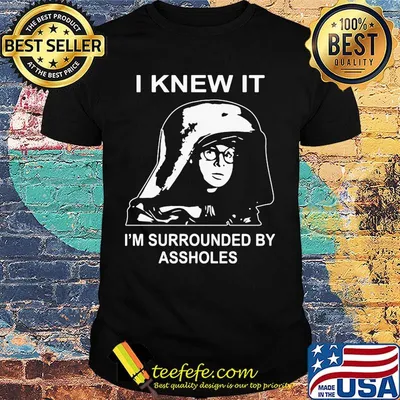 Boy I knew it I'm surrounded by assholes shirt