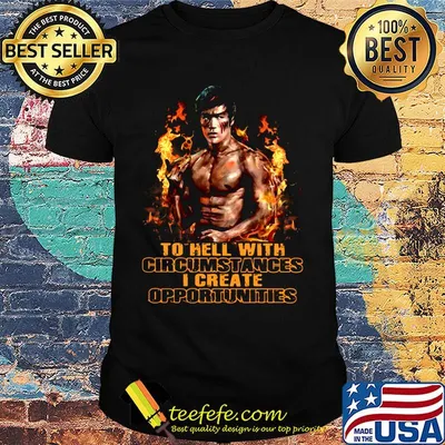 Bruce lee to hell with circumstances i create opportunities fire shirt