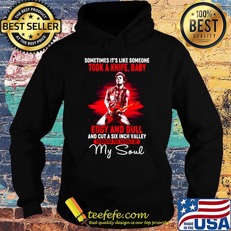 Bruce springsteen sometimes it's like someone took a knife baby edgy and dull and cut a six inch valley through the middle of my soul s Hoodie Bruce springsteen sometimes it's like someone took a knife baby edgy and dull and cut a six inch valley through the middle of my soul s Hoodie