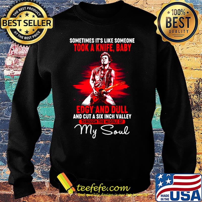 Bruce springsteen sometimes it's like someone took a knife baby edgy and dull and cut a six inch valley through the middle of my soul s Sweater Bruce springsteen sometimes it's like someone took a knife baby edgy and dull and cut a six inch valley through the middle of my soul s Sweater