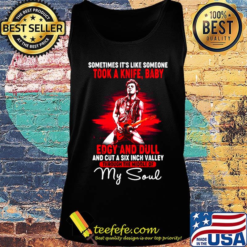 Bruce springsteen sometimes it's like someone took a knife baby edgy and dull and cut a six inch valley through the middle of my soul s Tank top Bruce springsteen sometimes it's like someone took a knife baby edgy and dull and cut a six inch valley through the middle of my soul s Tank top