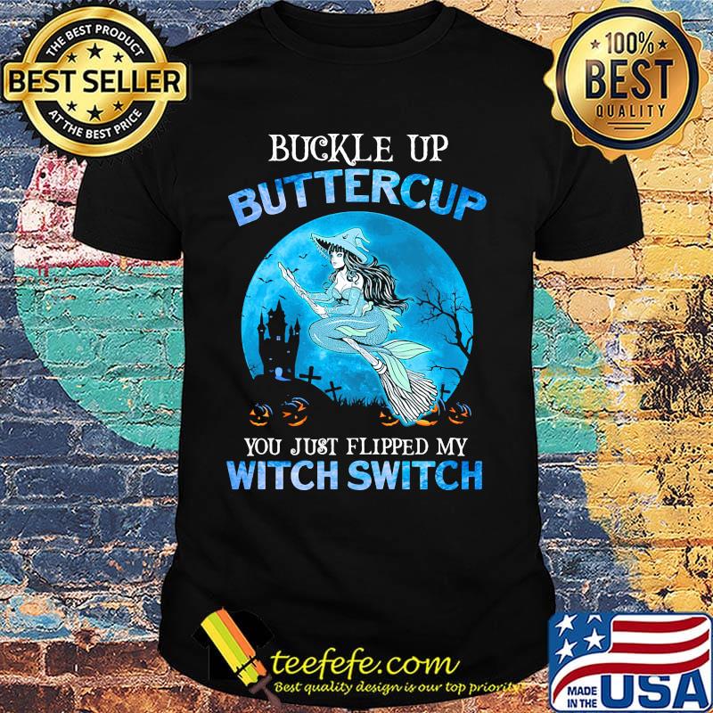 Buckle Up Buttercup You Just Flipped My Witch Switch Mermaid Halloween Shirt Buckle Up Buttercup You Just Flipped My Witch Switch Mermaid Halloween Shirt