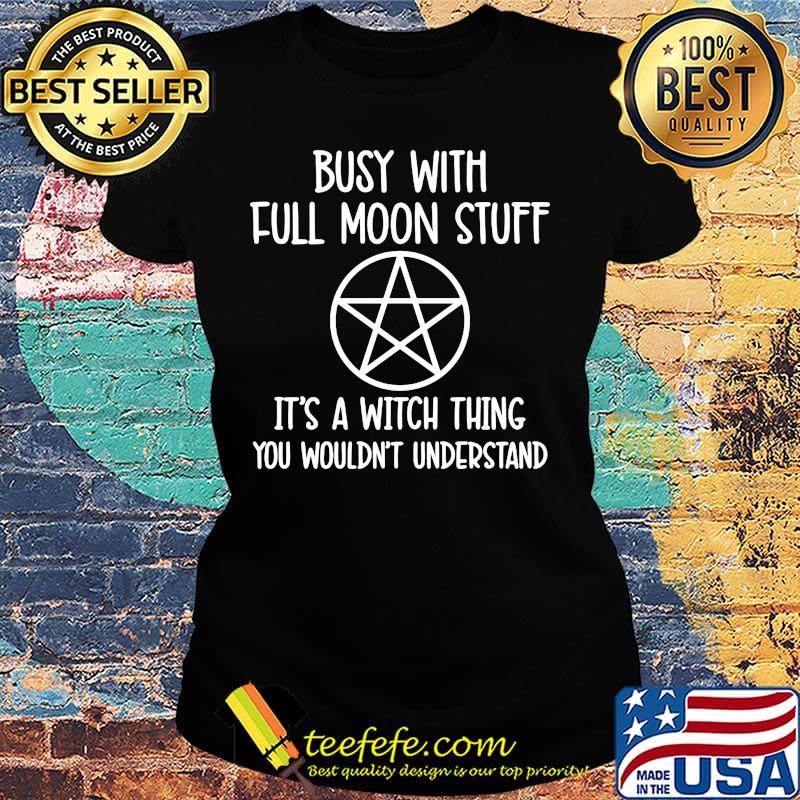 Busy With Full Moon Stuff It's A Witch Thing You Wouldn't Understand Shirt Ladies tee Busy With Full Moon Stuff It's A Witch Thing You Wouldn't Understand Shirt Ladies tee