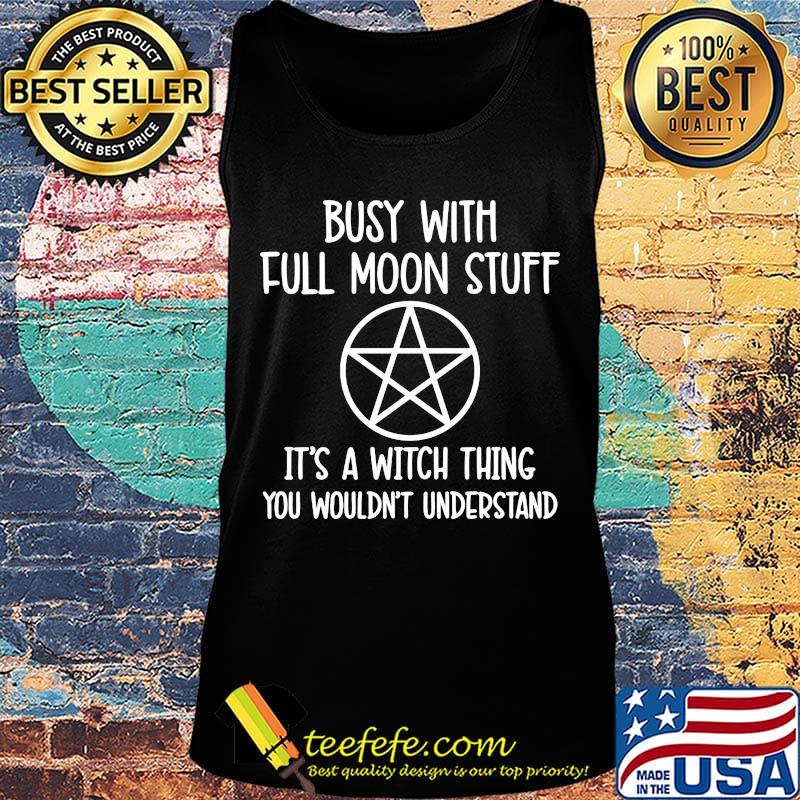 Busy With Full Moon Stuff It's A Witch Thing You Wouldn't Understand Shirt Tank top Busy With Full Moon Stuff It's A Witch Thing You Wouldn't Understand Shirt Tank top