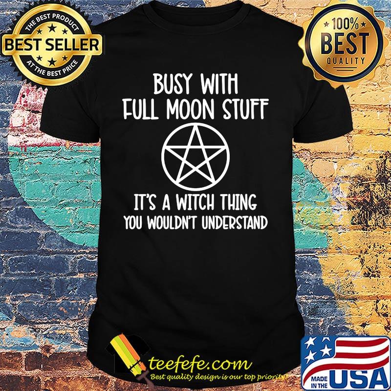 Busy With Full Moon Stuff It's A Witch Thing You Wouldn't Understand Shirt Busy With Full Moon Stuff It's A Witch Thing You Wouldn't Understand Shirt