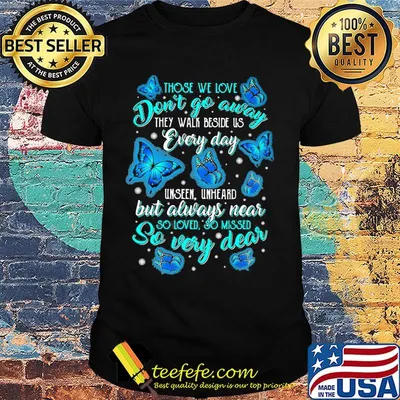 Butterflies those we love don't go away they walk beside us every day unseen unheard but always near so loved so missed so very dear shirt