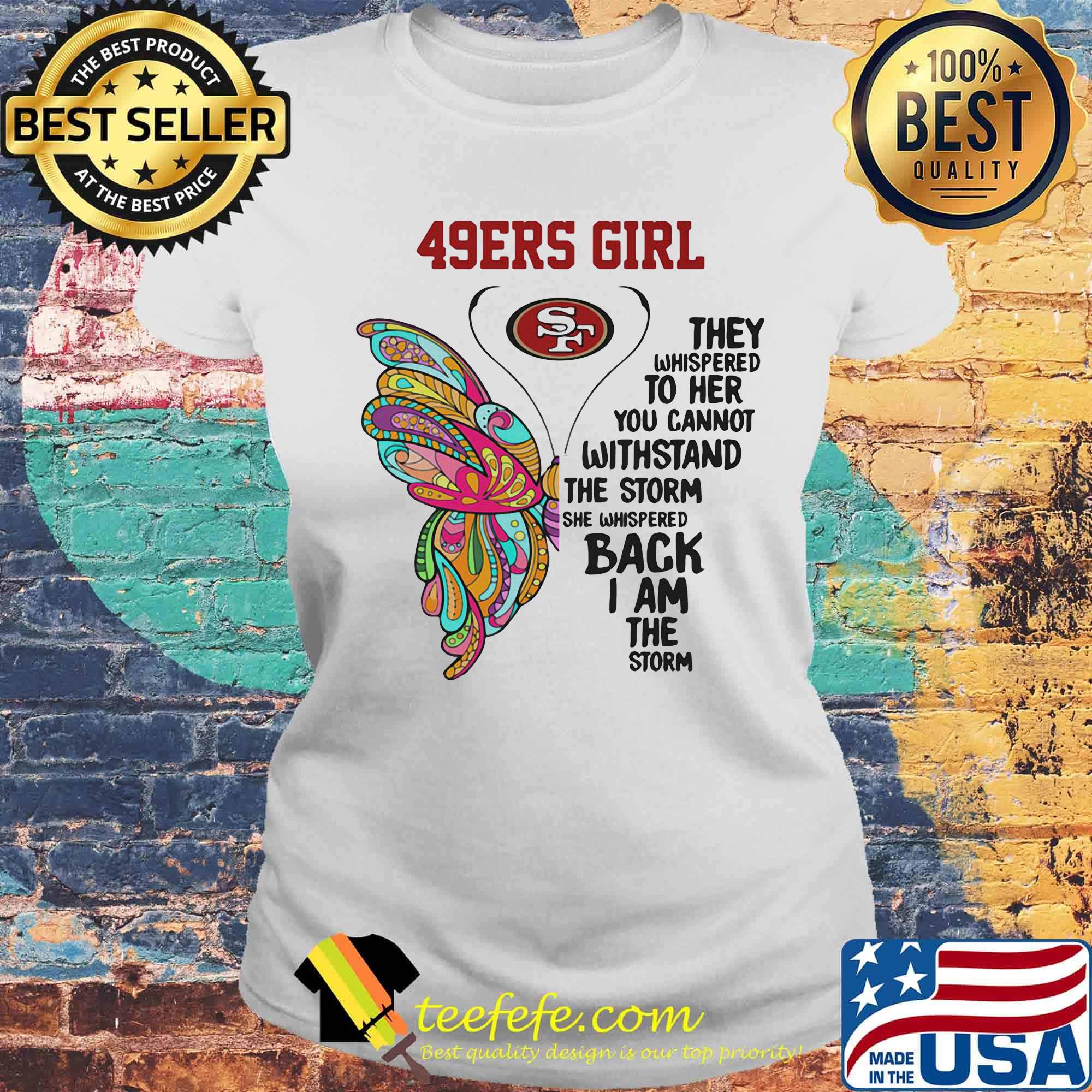 Butterfly san francisco 49ers girl they whispered to her you cannot withstand the storm she whispered back i am the storm s Laides tee Butterfly san francisco 49ers girl they whispered to her you cannot withstand the storm she whispered back i am the storm s Laides tee
