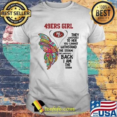 Butterfly san francisco 49ers girl they whispered to her you cannot withstand the storm she whispered back i am the storm shirt