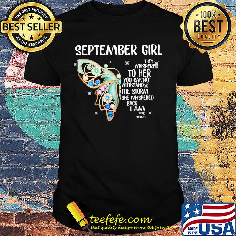 Butterfly september girl they whispered to her you cannot withstand the storm she whispered back i am the storm shirt Butterfly september girl they whispered to her you cannot withstand the storm she whispered back i am the storm shirt