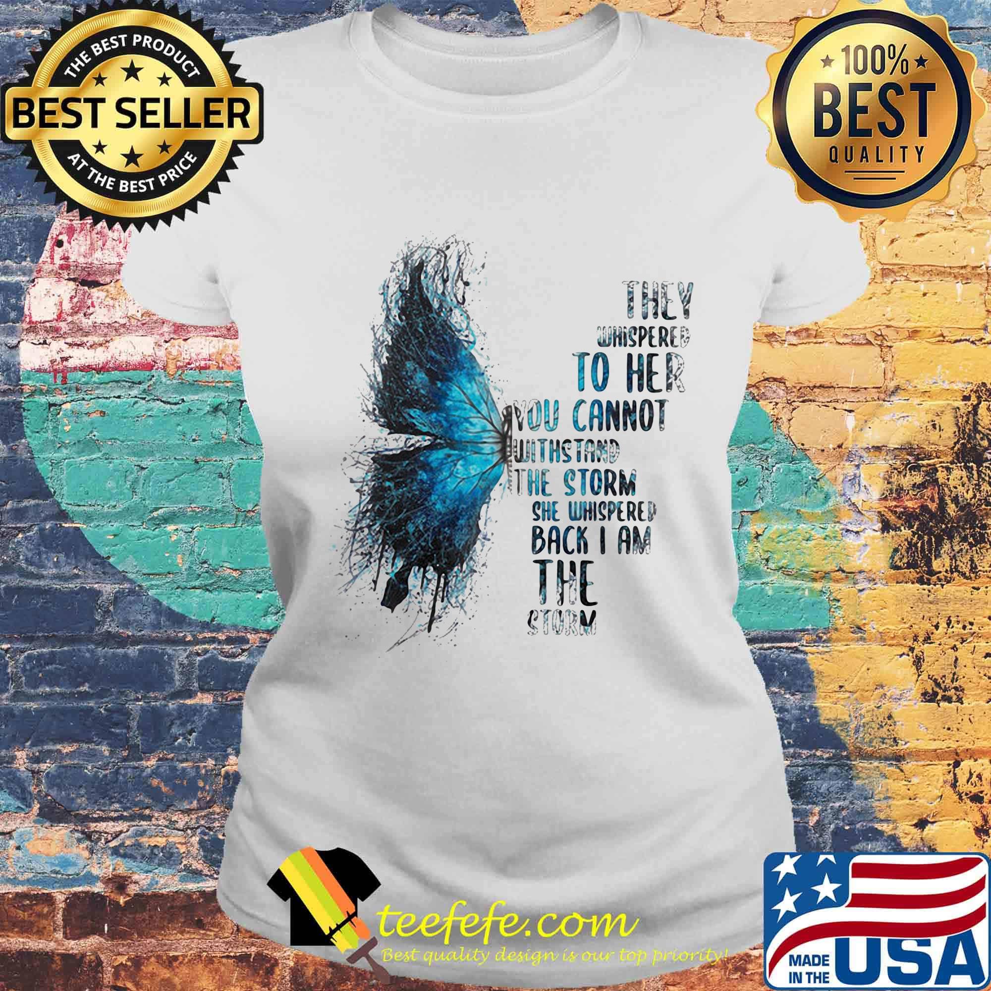 Butterfly they whispered to her you cannot withstand the storm she whispered back i am the storm s Laides tee Butterfly they whispered to her you cannot withstand the storm she whispered back i am the storm s Laides tee