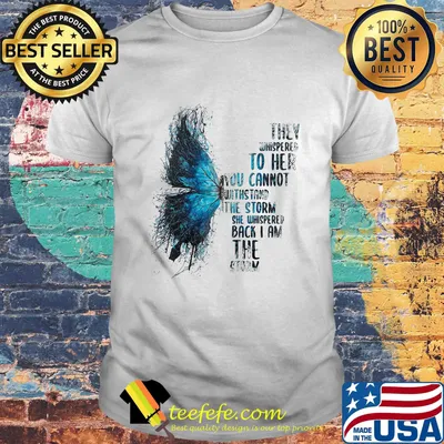 Butterfly they whispered to her you cannot withstand the storm she whispered back i am the storm shirt