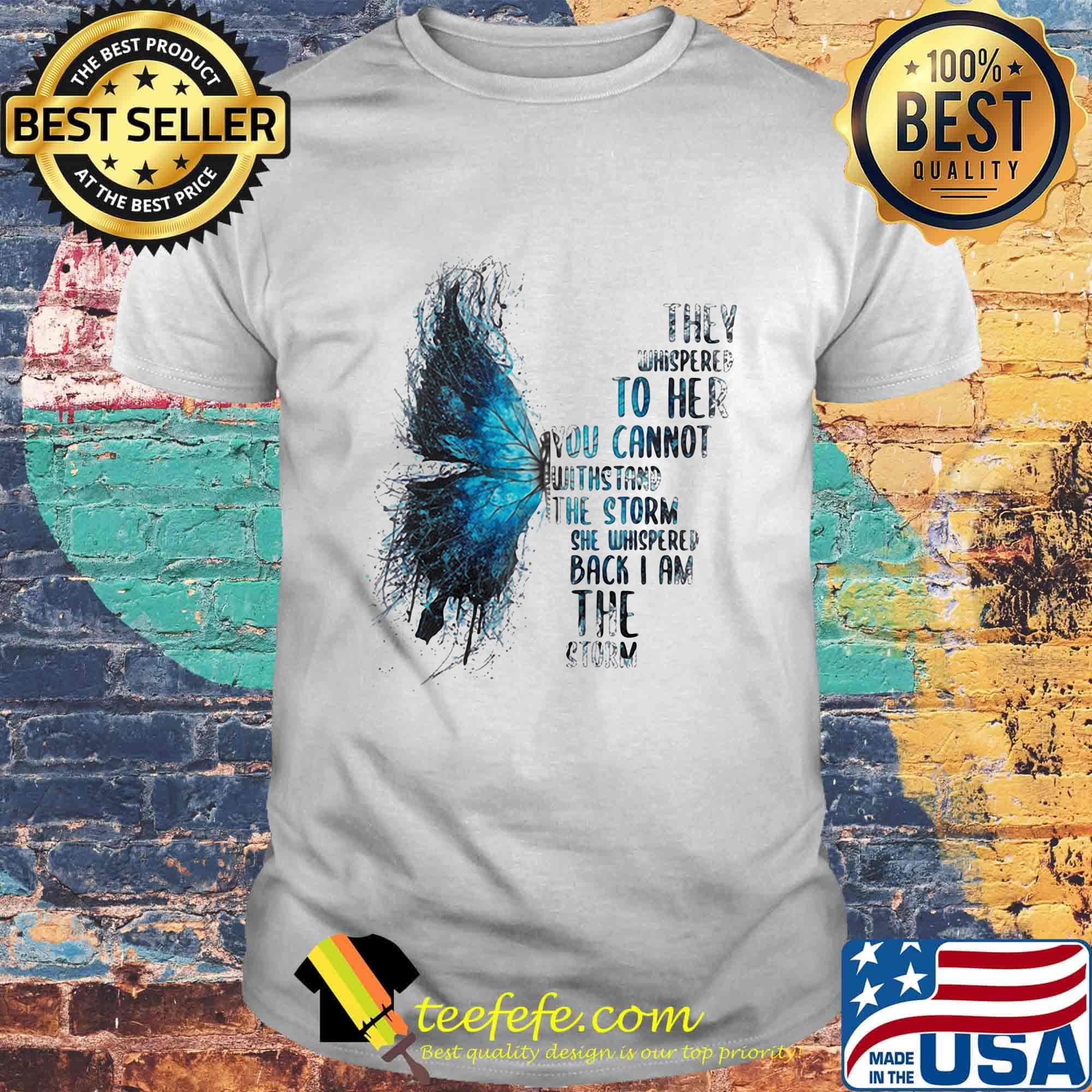 Butterfly they whispered to her you cannot withstand the storm she whispered back i am the storm shirt Butterfly they whispered to her you cannot withstand the storm she whispered back i am the storm shirt