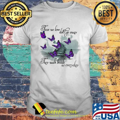 Butterfly those we love don't go away they walk beside us everyday shirt