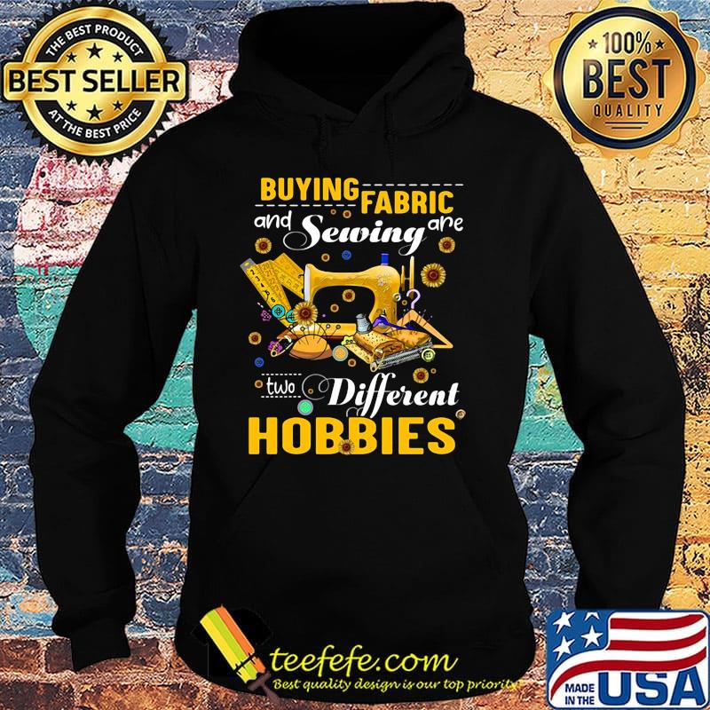 Buying fabric and sewing are two different hobbies sunflowers s Hoodie Buying fabric and sewing are two different hobbies sunflowers s Hoodie