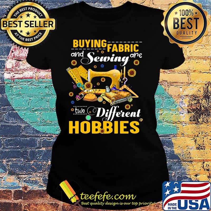 Buying fabric and sewing are two different hobbies sunflowers s Ladies tee Buying fabric and sewing are two different hobbies sunflowers s Ladies tee