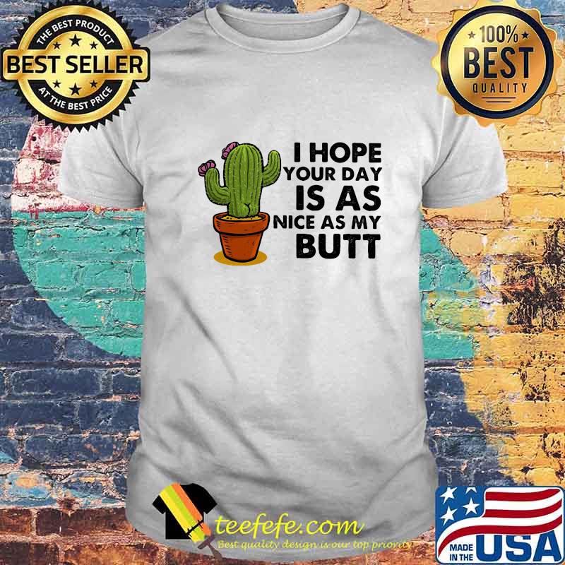 Cactus i hope your day is as nice as my butt shirt