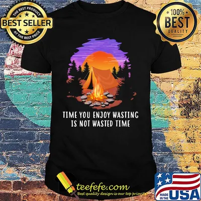 Camping time you enjoy wasting is not wasted time shirt