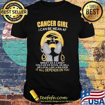 Cancer girl i can be mean af sweet as a candy cold as ice and evil as hell or loyal like a soldier it all depends on you shirt