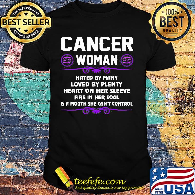 Cancer Woman Hated By Many Loved By Plenty Heart On Her Sleeve Fire In Her Soul And A Mouth She Can't Control Shirt